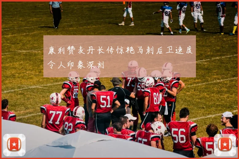 康利赞麦丹长传惊艳马刺后卫速度令人印象深刻