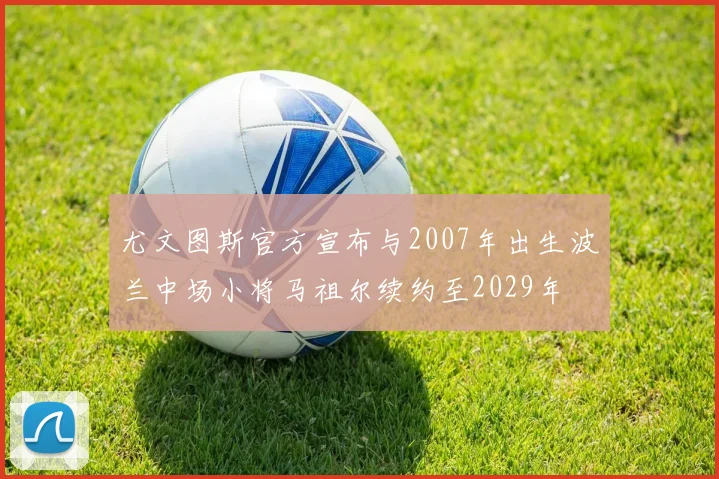 尤文图斯官方宣布与2007年出生波兰中场小将马祖尔续约至2029年