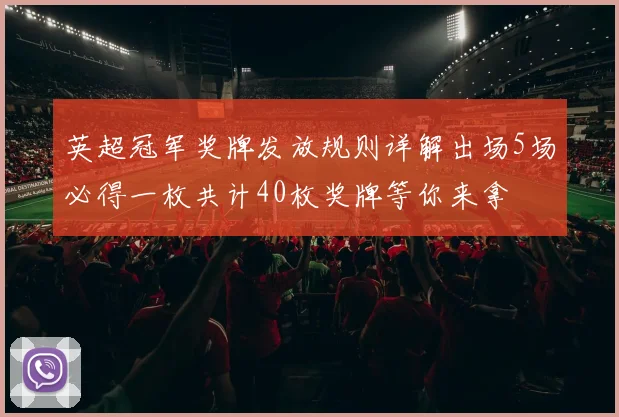 英超冠军奖牌发放规则详解出场5场必得一枚共计40枚奖牌等你来拿
