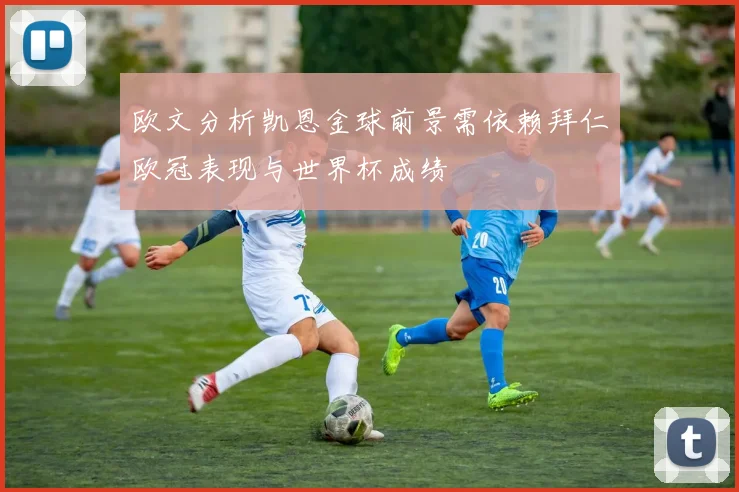 欧文分析凯恩金球前景需依赖拜仁欧冠表现与世界杯成绩