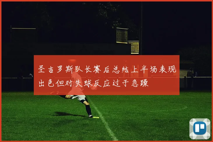 圣吉罗斯队长赛后总结上半场表现出色但对失球反应过于急躁