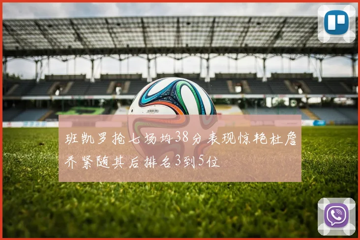 班凯罗抢七场均38分表现惊艳杜詹乔紧随其后排名3到5位