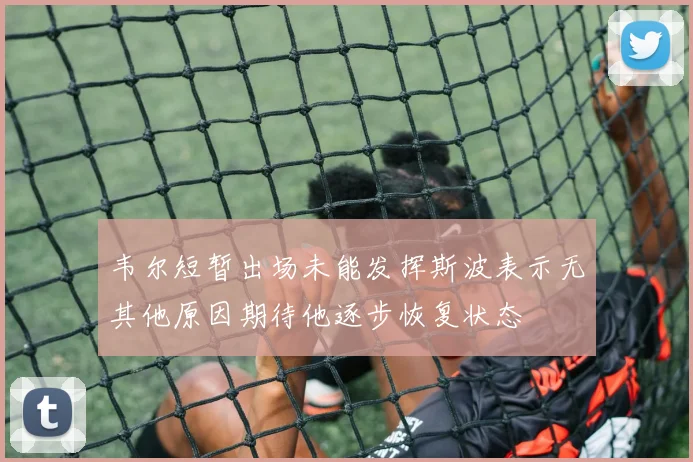 韦尔短暂出场未能发挥斯波表示无其他原因期待他逐步恢复状态