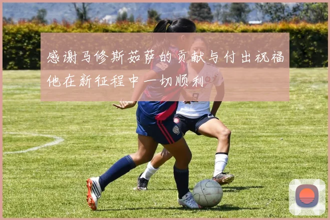 感谢马修斯茹萨的贡献与付出祝福他在新征程中一切顺利