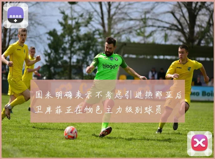 国米明确表示不考虑引进热那亚后卫库菲正在物色主力级别球员