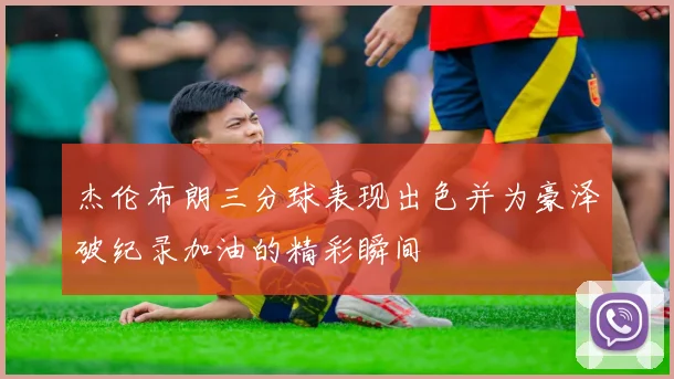 杰伦布朗三分球表现出色并为豪泽破纪录加油的精彩瞬间