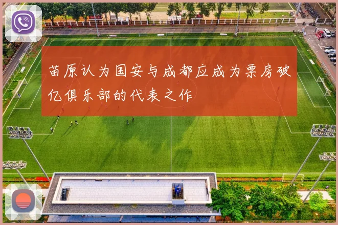 苗原认为国安与成都应成为票房破亿俱乐部的代表之作